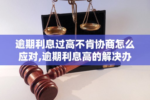 逾期利息过高不肯协商怎么应对,逾期利息高的解决办法