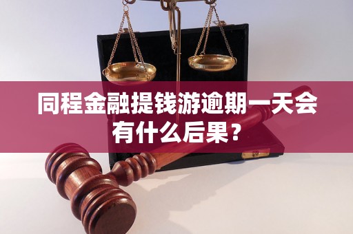 同程金融提钱游逾期一天会有什么后果？