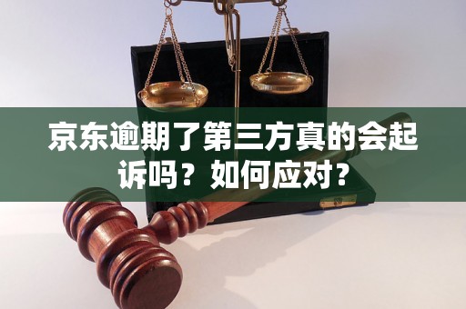 京东逾期了第三方真的会起诉吗？如何应对？