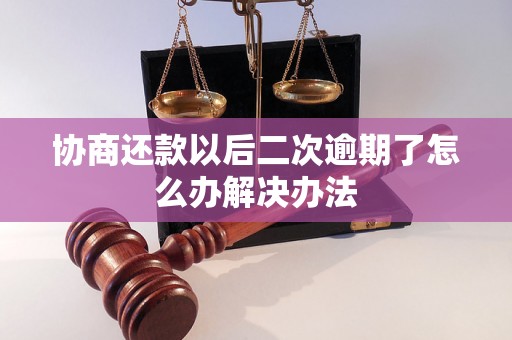 协商还款以后二次逾期了怎么办解决办法