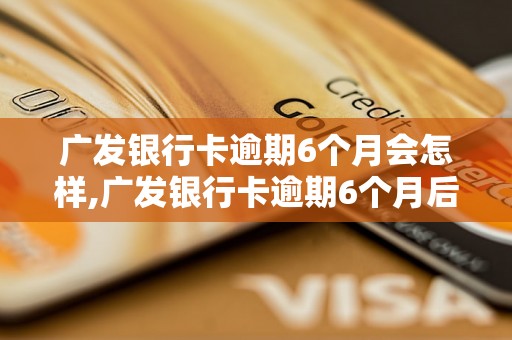 广发银行卡逾期6个月会怎样,广发银行卡逾期6个月后果严重吗