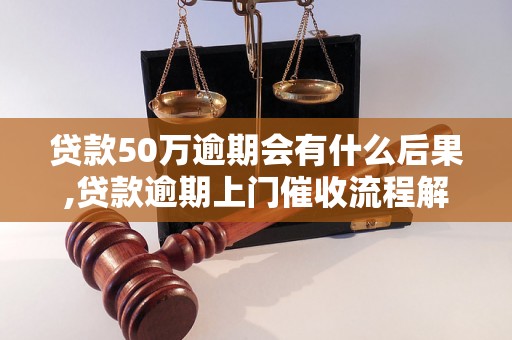 贷款50万逾期会有什么后果,贷款逾期上门催收流程解析