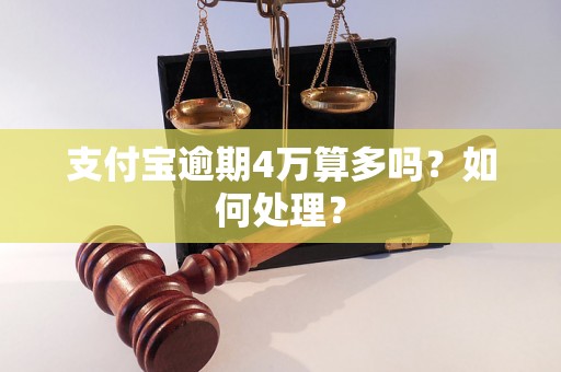 支付宝逾期4万算多吗？如何处理？