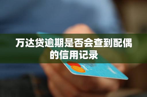 万达贷逾期是否会查到配偶的信用记录