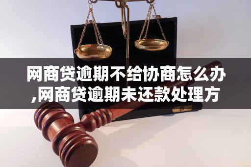 网商贷逾期不给协商怎么办,网商贷逾期未还款处理方法