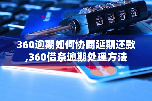 360逾期如何协商延期还款,360借条逾期处理方法