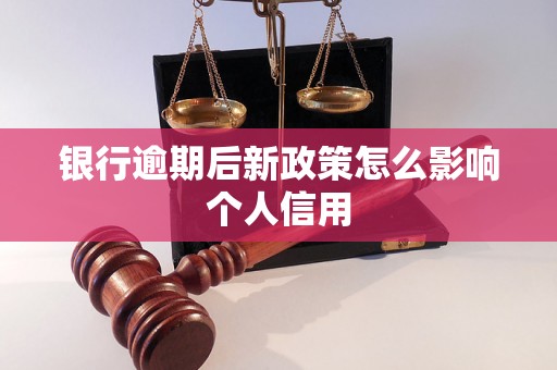 银行逾期后新政策怎么影响个人信用