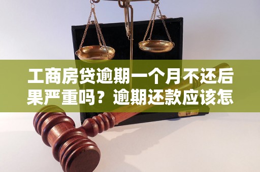 工商房贷逾期一个月不还后果严重吗？逾期还款应该怎么处理？