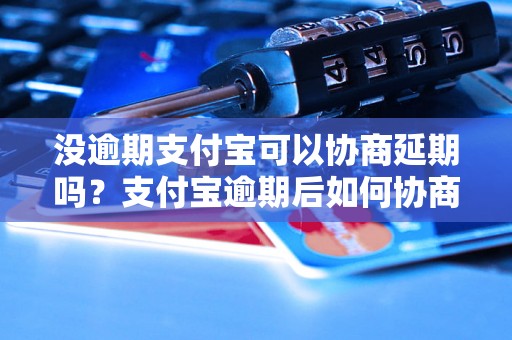 没逾期支付宝可以协商延期吗？支付宝逾期后如何协商延期处理？