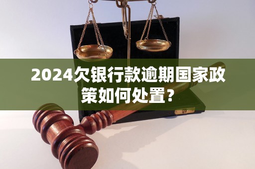 2024欠银行款逾期国家政策如何处置？