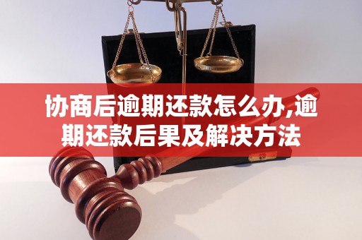 协商后逾期还款怎么办,逾期还款后果及解决方法