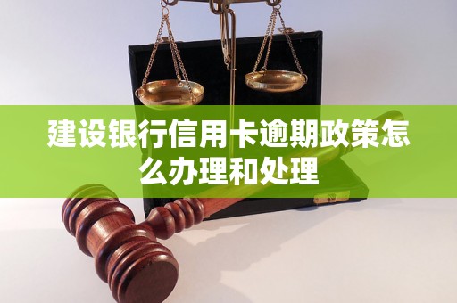 建设银行信用卡逾期政策怎么办理和处理