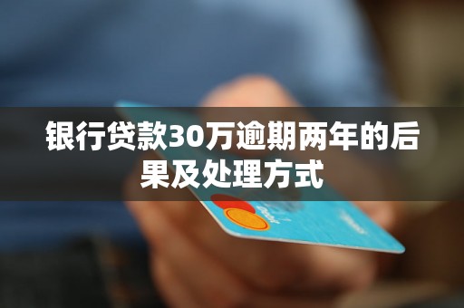 银行贷款30万逾期两年的后果及处理方式