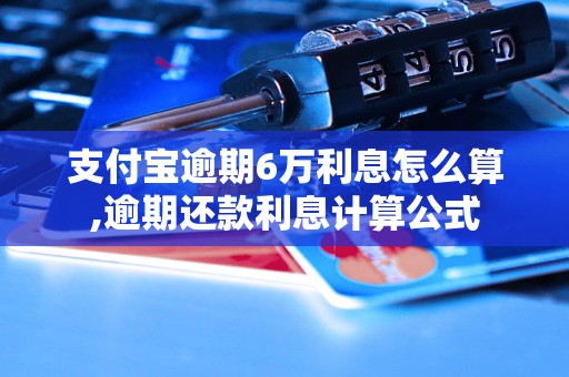 支付宝逾期6万利息怎么算,逾期还款利息计算公式