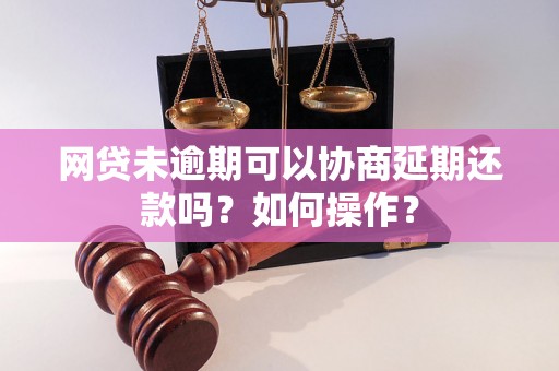 网贷未逾期可以协商延期还款吗？如何操作？