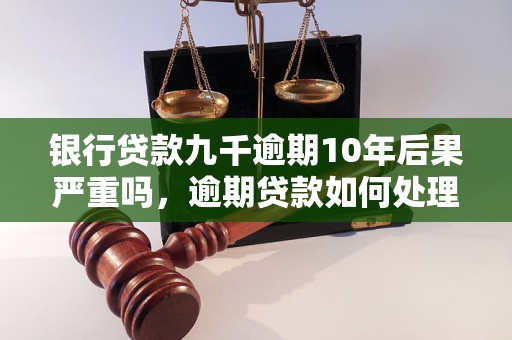 银行贷款九千逾期10年后果严重吗，逾期贷款如何处理