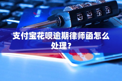 支付宝花呗逾期律师函怎么处理？