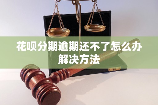 花呗分期逾期还不了怎么办解决方法