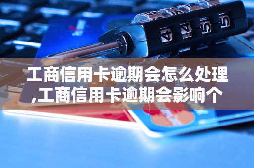 工商信用卡逾期会怎么处理,工商信用卡逾期会影响个人信用吗