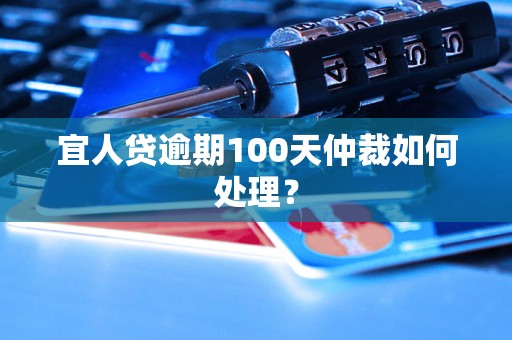 宜人贷逾期100天仲裁如何处理？