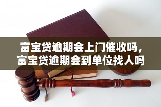 富宝贷逾期会上门催收吗，富宝贷逾期会到单位找人吗