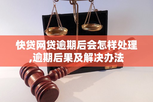 快贷网贷逾期后会怎样处理,逾期后果及解决办法