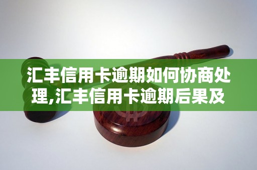 汇丰信用卡逾期如何协商处理,汇丰信用卡逾期后果及解决方案