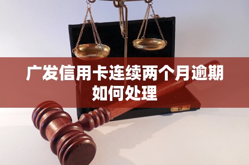 广发信用卡连续两个月逾期如何处理