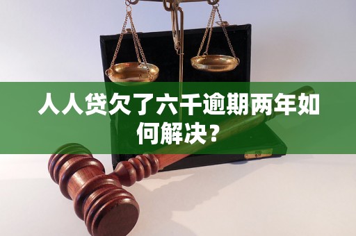 人人贷欠了六千逾期两年如何解决？