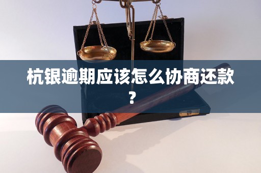 杭银逾期应该怎么协商还款？