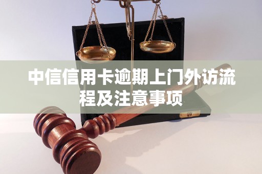 中信信用卡逾期上门外访流程及注意事项