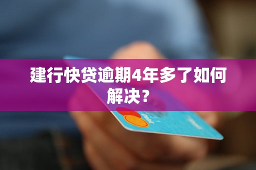 建行快贷逾期4年多了如何解决？