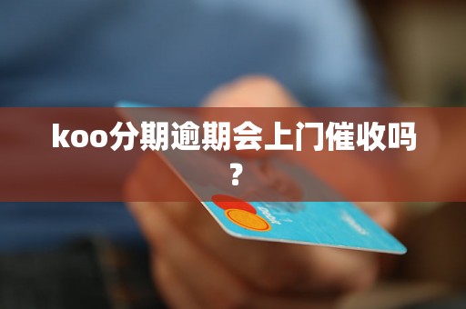 koo分期逾期会上门催收吗？