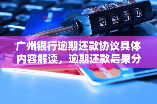 广州银行逾期还款协议具体内容解读，逾期还款后果分析