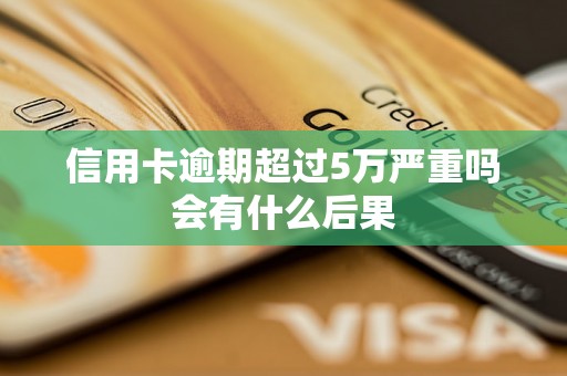 信用卡逾期超过5万严重吗会有什么后果