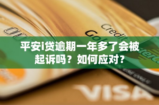 平安i贷逾期一年多了会被起诉吗？如何应对？