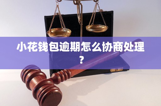 小花钱包逾期怎么协商处理？