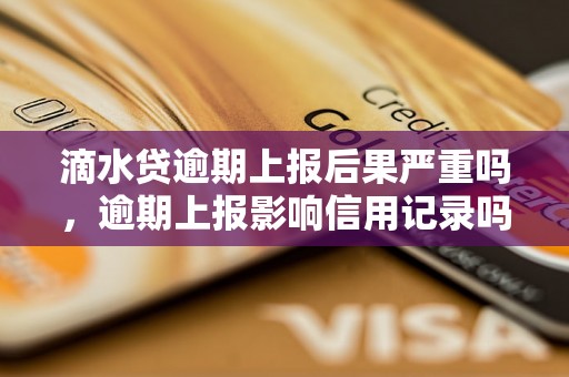 滴水贷逾期上报后果严重吗，逾期上报影响信用记录吗