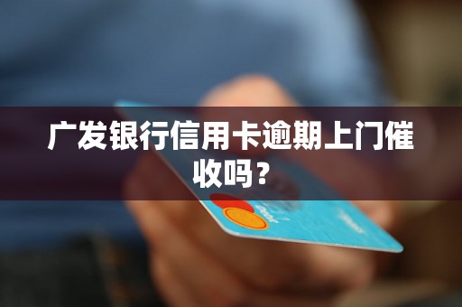 广发银行信用卡逾期上门催收吗？