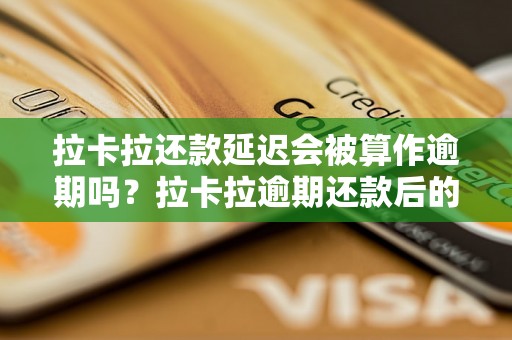 拉卡拉还款延迟会被算作逾期吗？拉卡拉逾期还款后的处理方式