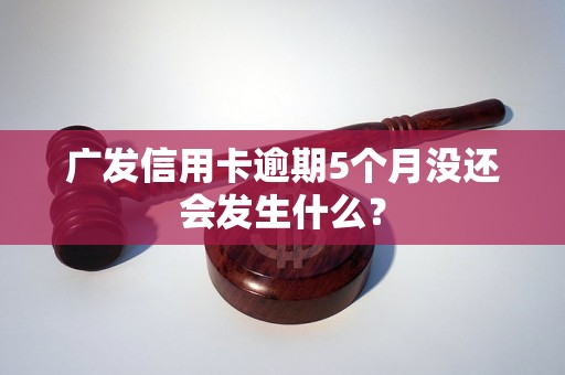 广发信用卡逾期5个月没还会发生什么？