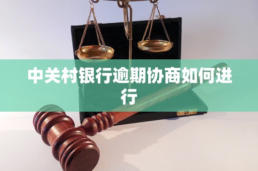 中关村银行逾期协商如何进行