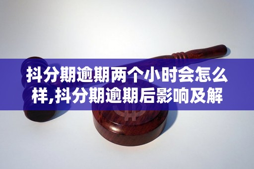 抖分期逾期两个小时会怎么样,抖分期逾期后影响及解决方法