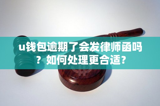 u钱包逾期了会发律师函吗？如何处理更合适？