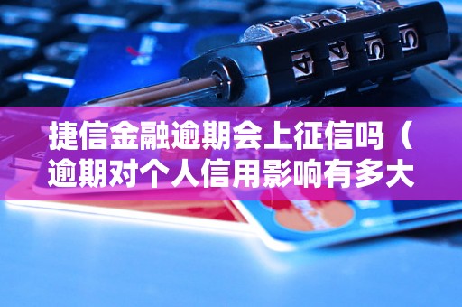 捷信金融逾期会上征信吗（逾期对个人信用影响有多大）