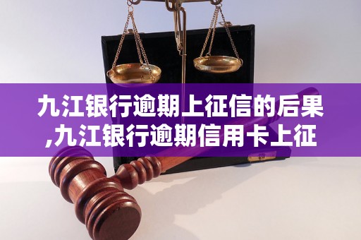 九江银行逾期上征信的后果,九江银行逾期信用卡上征信流程