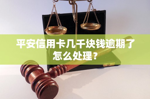 平安信用卡几千块钱逾期了怎么处理？