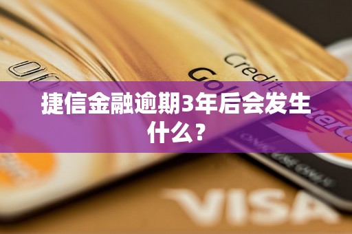 捷信金融逾期3年后会发生什么？