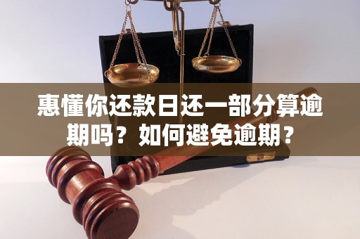 惠懂你还款日还一部分算逾期吗？如何避免逾期？