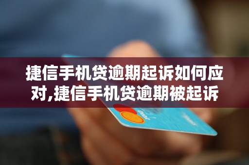 捷信手机贷逾期起诉如何应对,捷信手机贷逾期被起诉后的解决办法